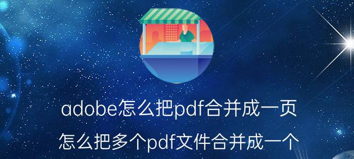 adobe怎么把pdf合并成一页 怎么把多个pdf文件合并成一个？